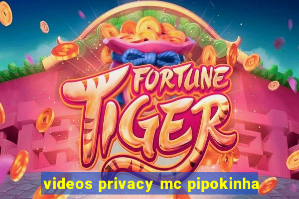 videos privacy mc pipokinha